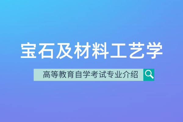 自考宝石及材料工艺学专业（本科）080410T